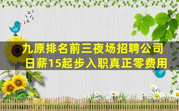 九原排名前三夜场招聘公司日薪15起步入职真正零费用
